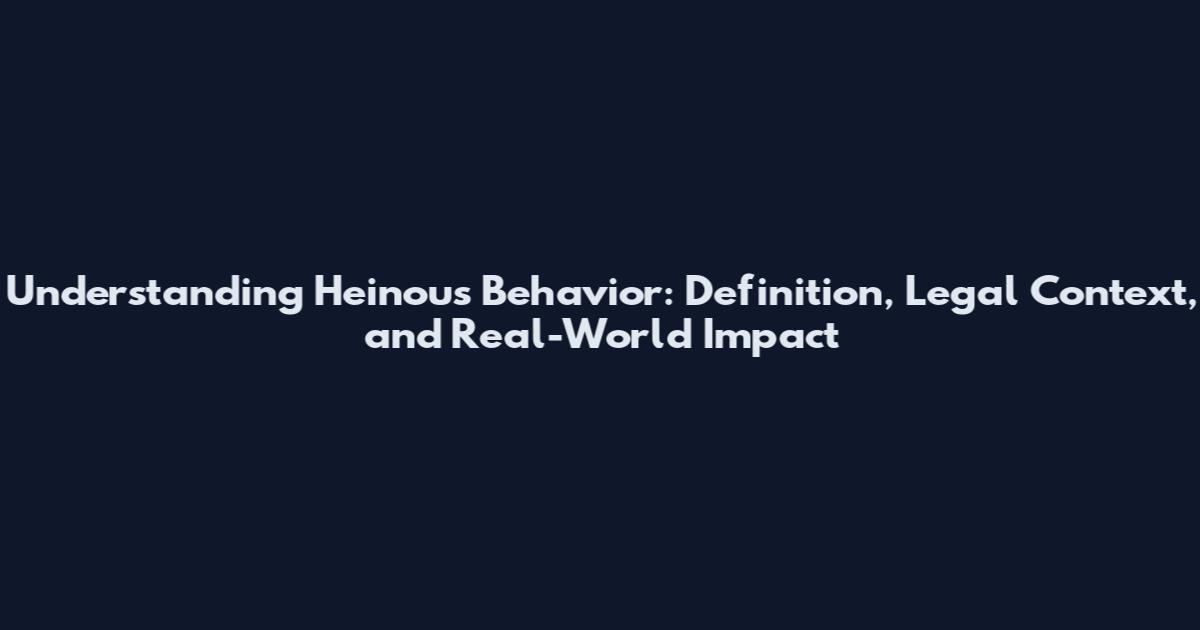 Understanding Heinous Behavior: Definition, Legal Context, and Real-World Impact