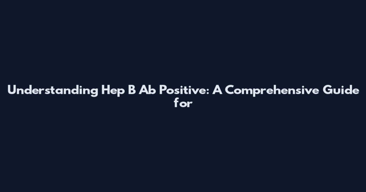 Understanding Hep B Ab Positive: A Comprehensive Guide for