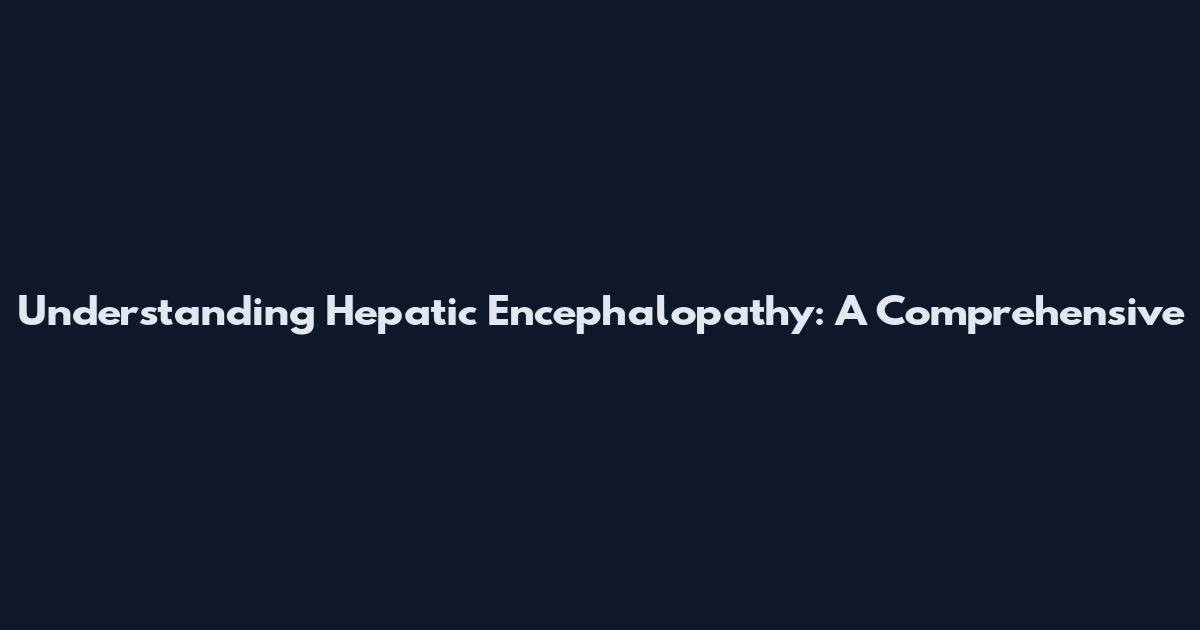Understanding Hepatic Encephalopathy: A Comprehensive
