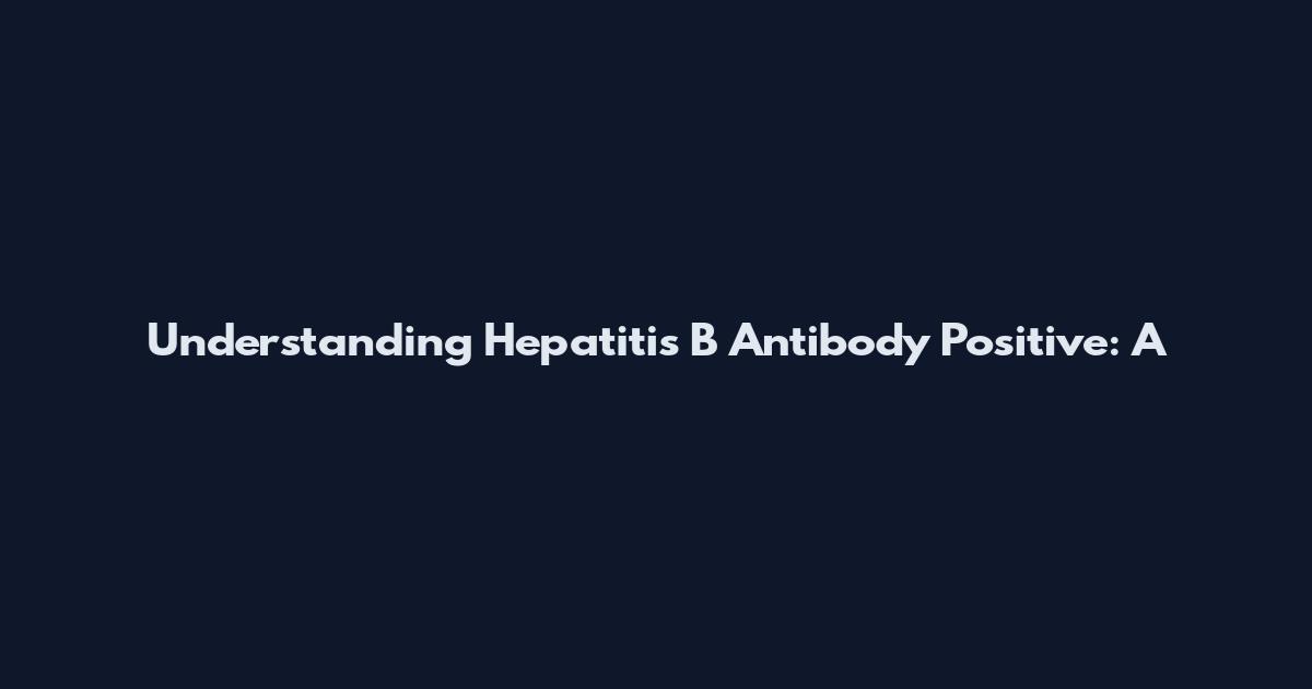 Understanding Hepatitis B Antibody Positive: A
