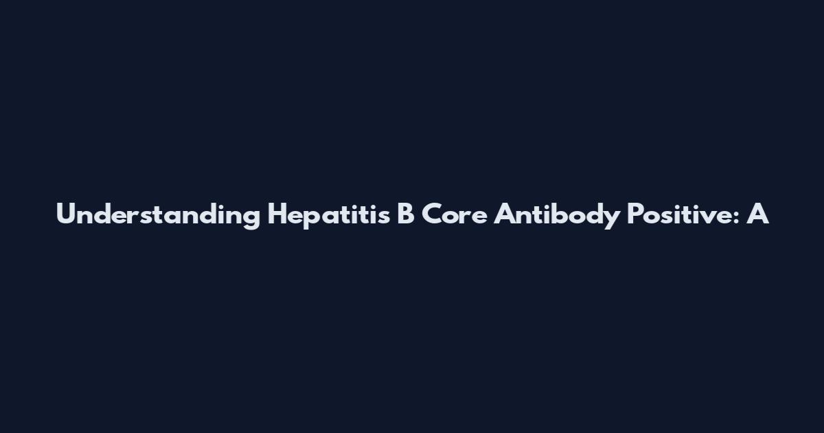 Understanding Hepatitis B Core Antibody Positive: A