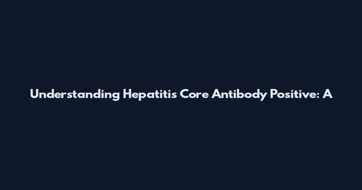 Understanding Hepatitis Core Antibody Positive: A