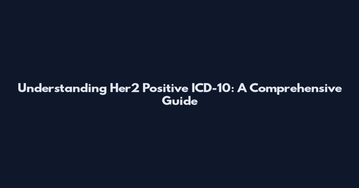 Understanding Her2 Positive ICD-10: A Comprehensive Guide