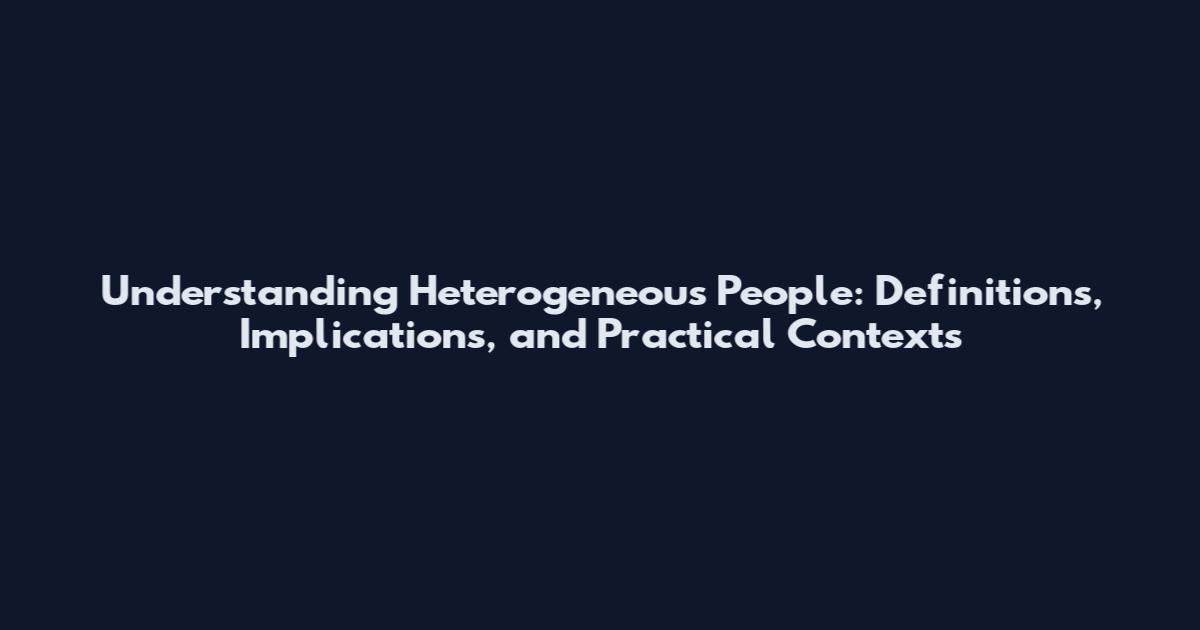 Understanding Heterogeneous People: Definitions, Implications, and Practical Contexts