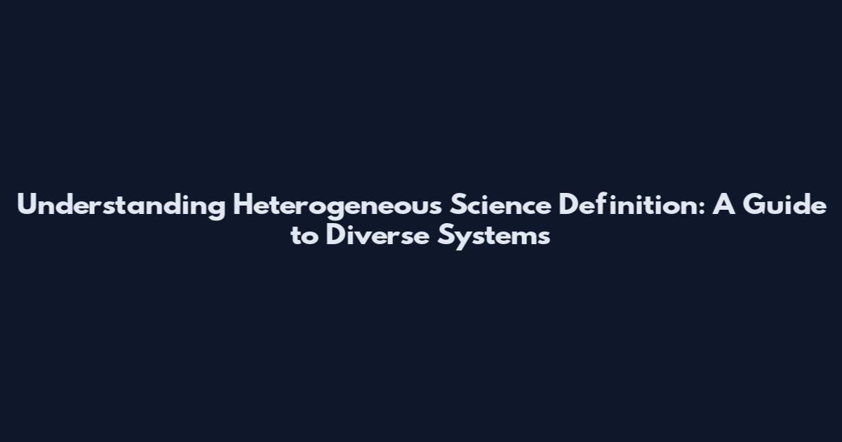 Understanding Heterogeneous Science Definition: A Guide to Diverse Systems