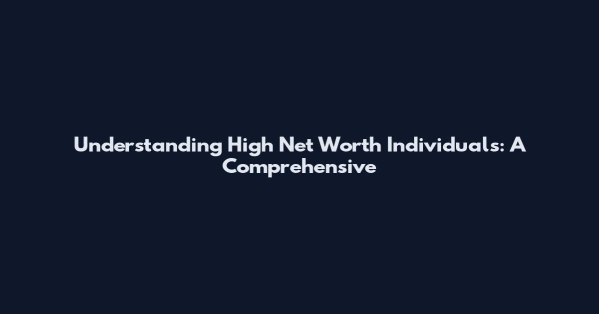 Understanding High Net Worth Individuals: A Comprehensive