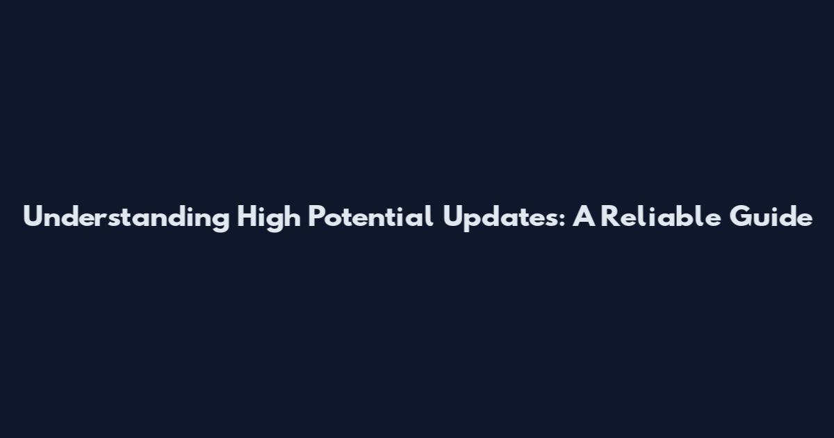 Understanding High Potential Updates: A Reliable Guide