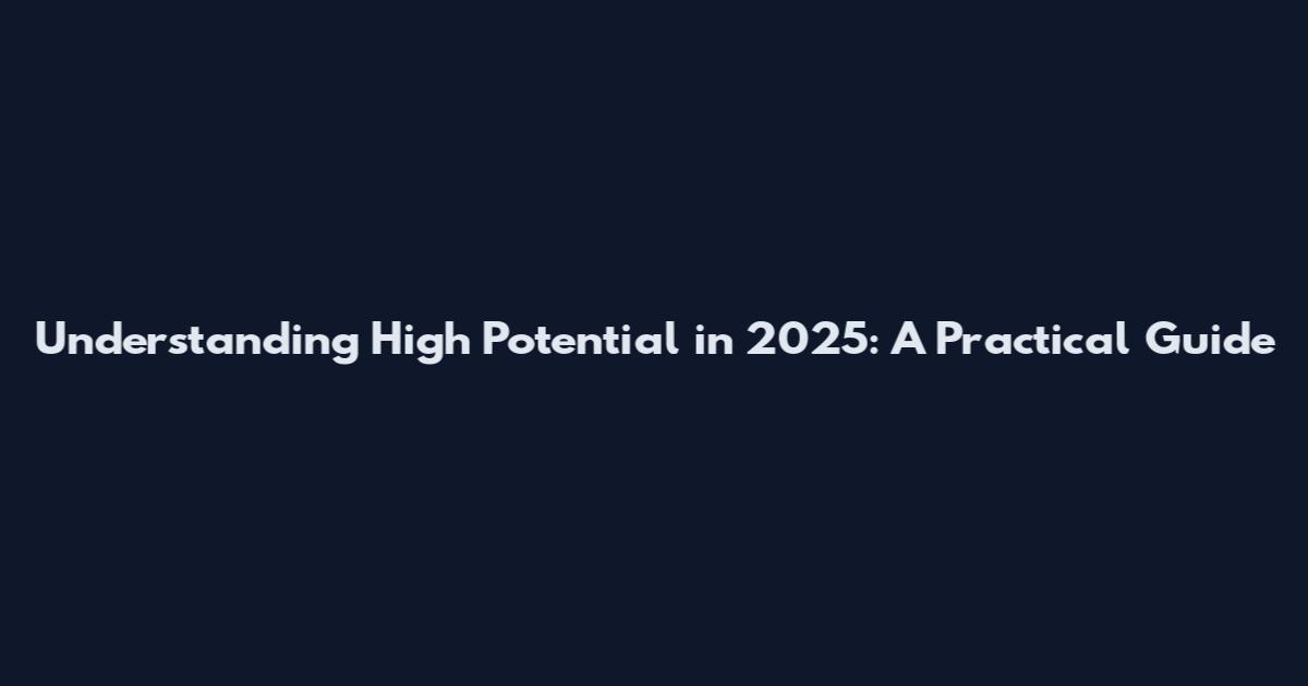 Understanding High Potential in 2025: A Practical Guide