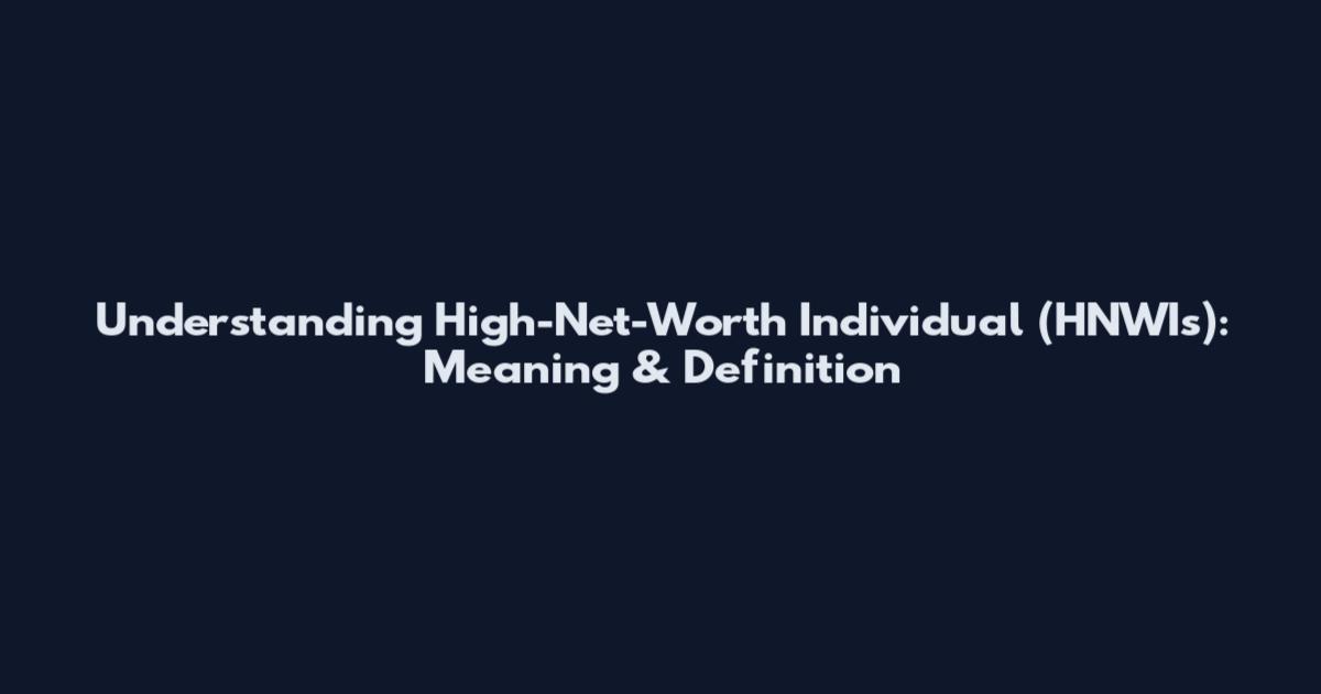Understanding High-Net-Worth Individual (HNWIs): Meaning & Definition