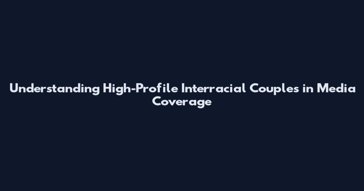 Understanding High-Profile Interracial Couples in Media Coverage