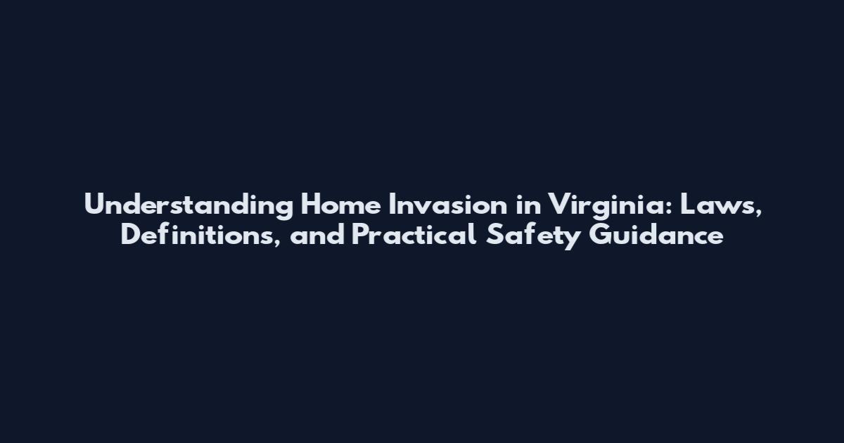 Understanding Home Invasion in Virginia: Laws, Definitions, and Practical Safety Guidance