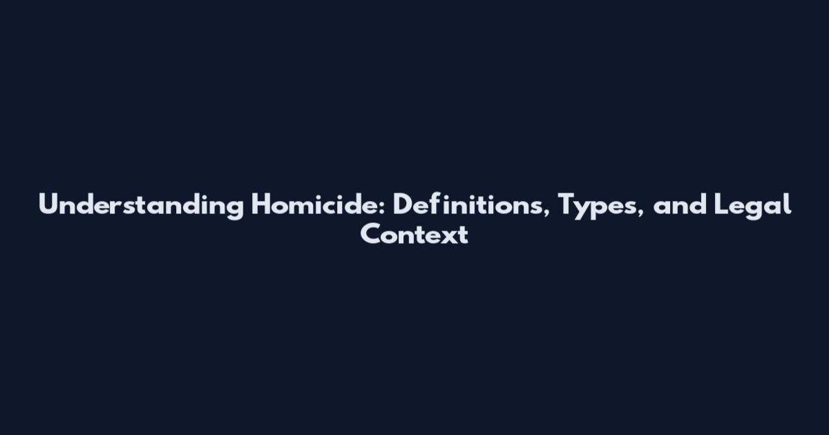 Understanding Homicide: Definitions, Types, and Legal Context