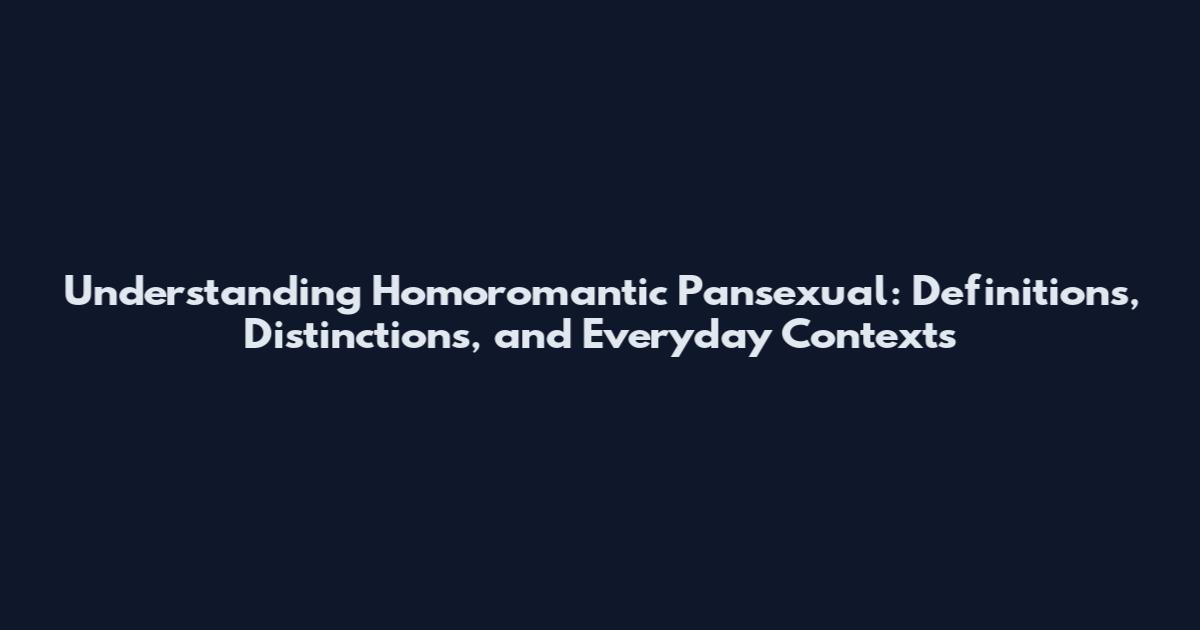 Understanding Homoromantic Pansexual: Definitions, Distinctions, and Everyday Contexts