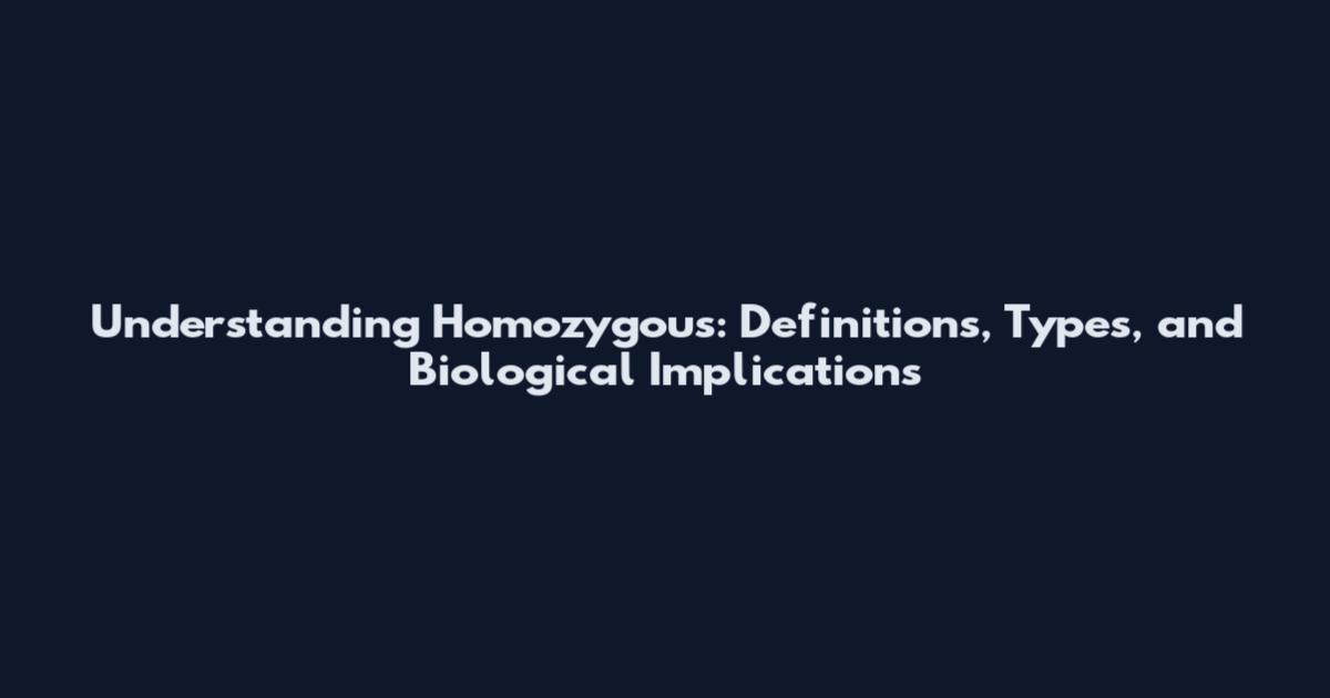 Understanding Homozygous: Definitions, Types, and Biological Implications