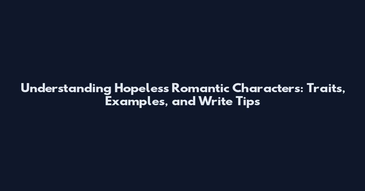 Understanding Hopeless Romantic Characters: Traits, Examples, and Write Tips