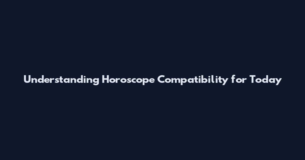 Understanding Horoscope Compatibility for Today