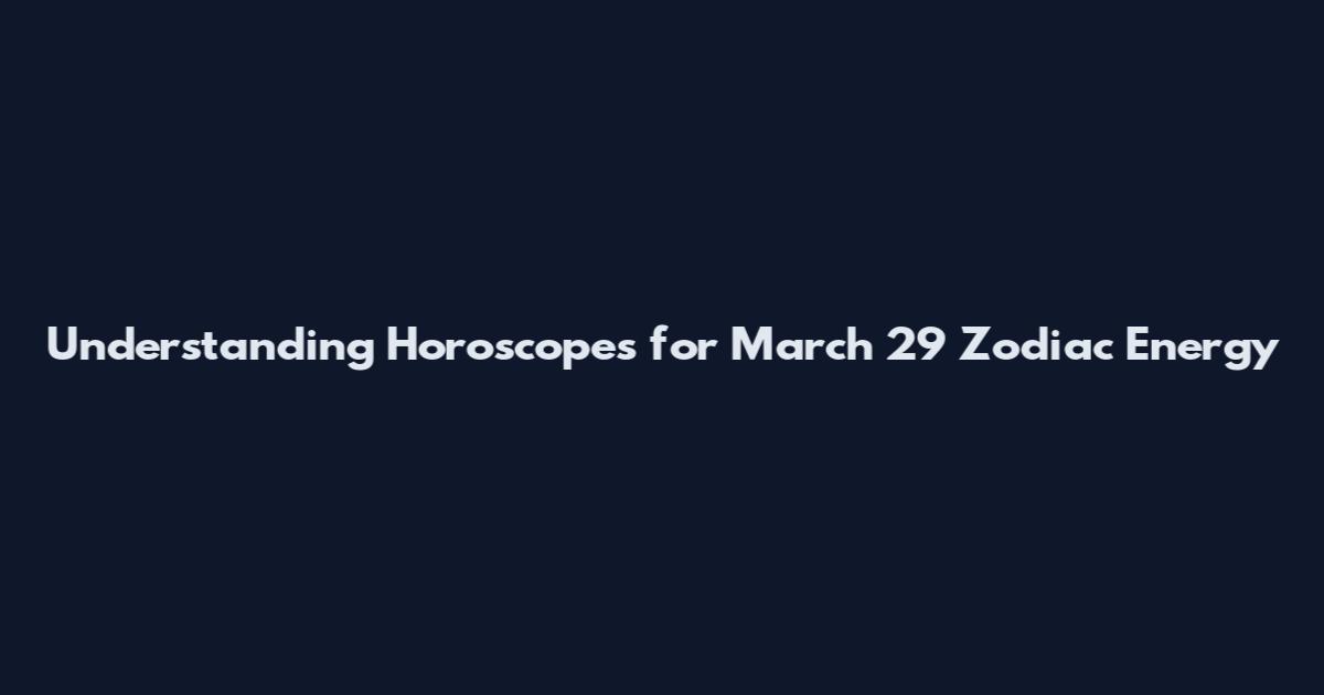 Understanding Horoscopes for March 29 Zodiac Energy