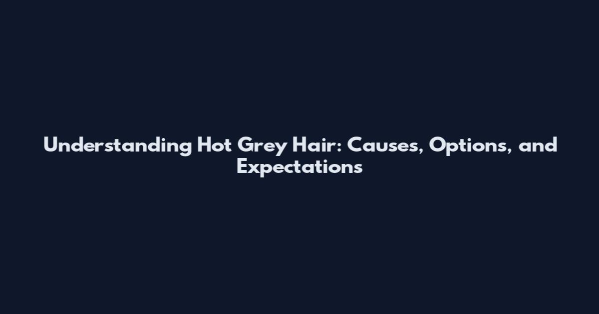 Understanding Hot Grey Hair: Causes, Options, and Expectations