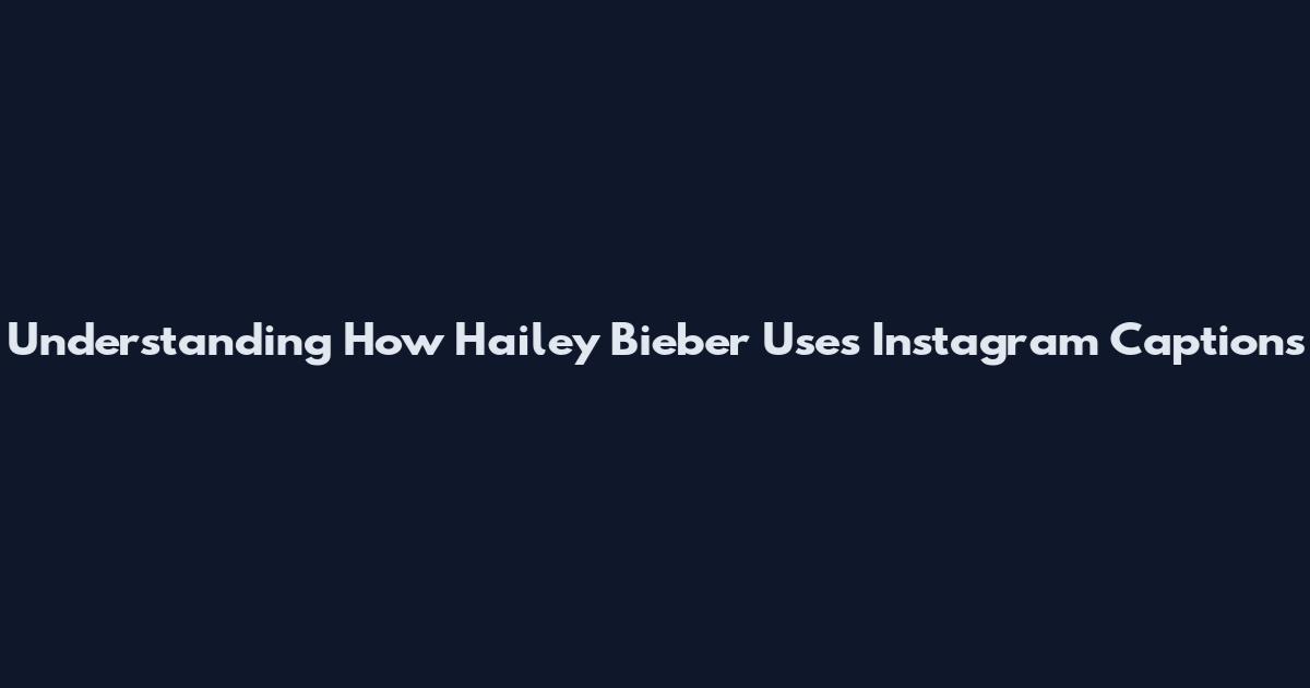 Understanding How Hailey Bieber Uses Instagram Captions