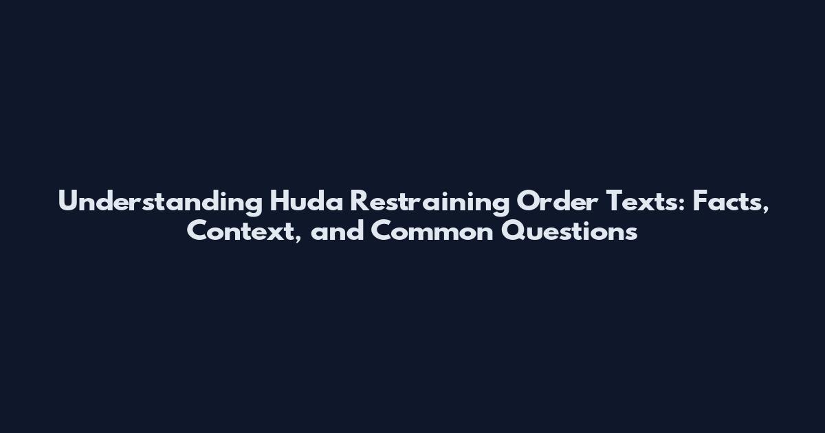 Understanding Huda Restraining Order Texts: Facts, Context, and Common Questions
