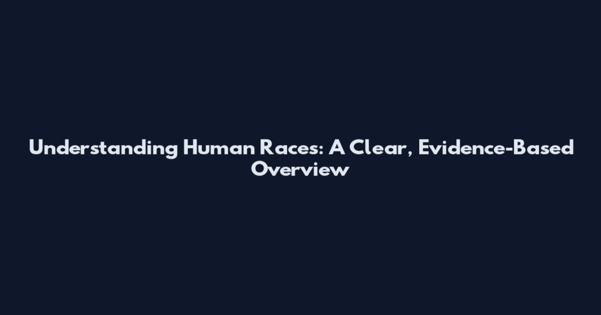 Understanding Human Races: A Clear, Evidence-Based Overview
