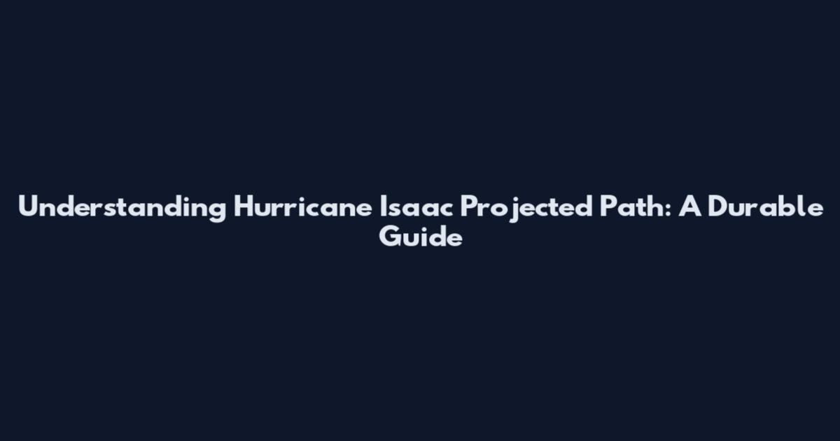 Understanding Hurricane Isaac Projected Path: A Durable Guide