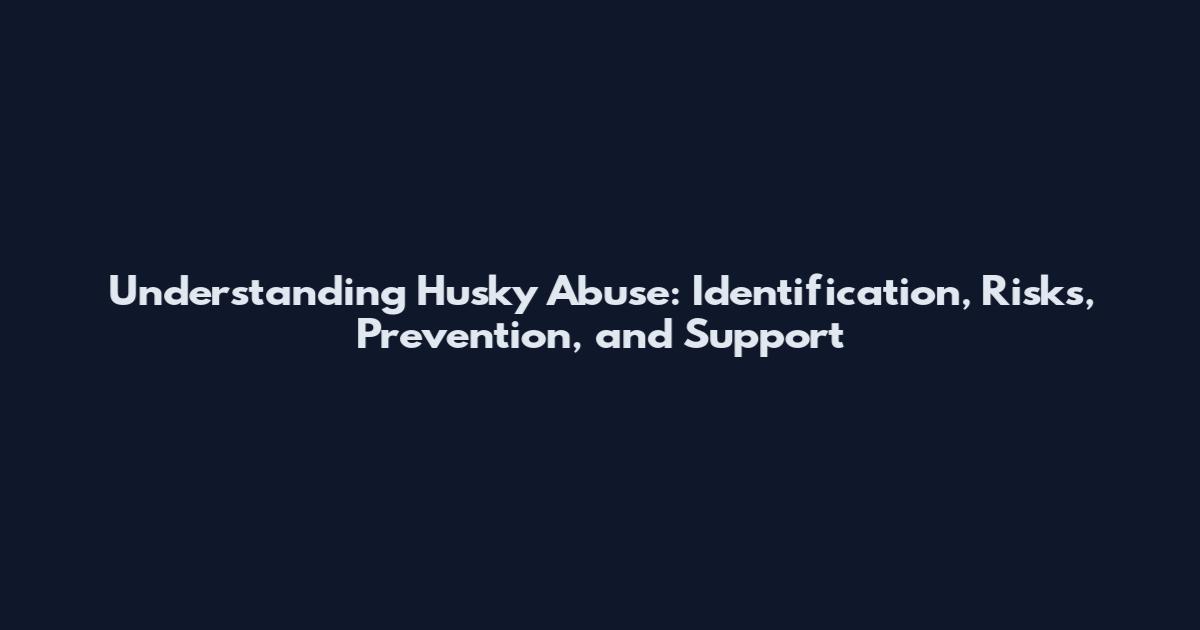 Understanding Husky Abuse: Identification, Risks, Prevention, and Support