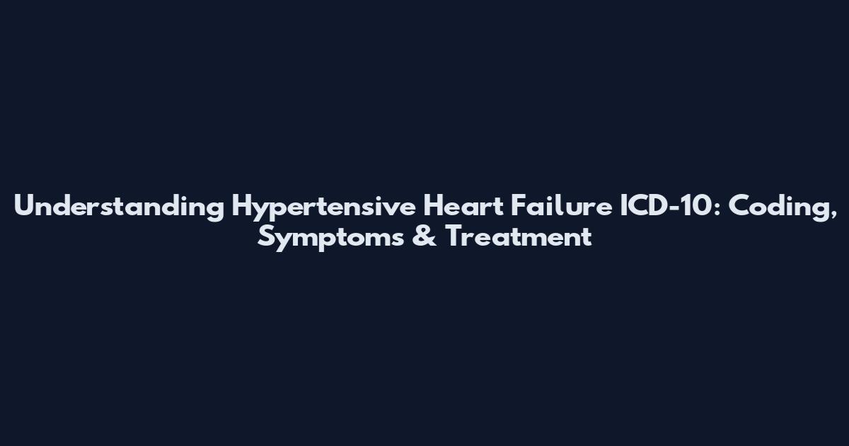 Understanding Hypertensive Heart Failure ICD-10: Coding, Symptoms & Treatment