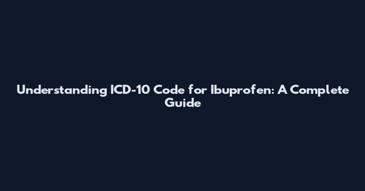 Understanding ICD-10 Code for Ibuprofen: A Complete Guide