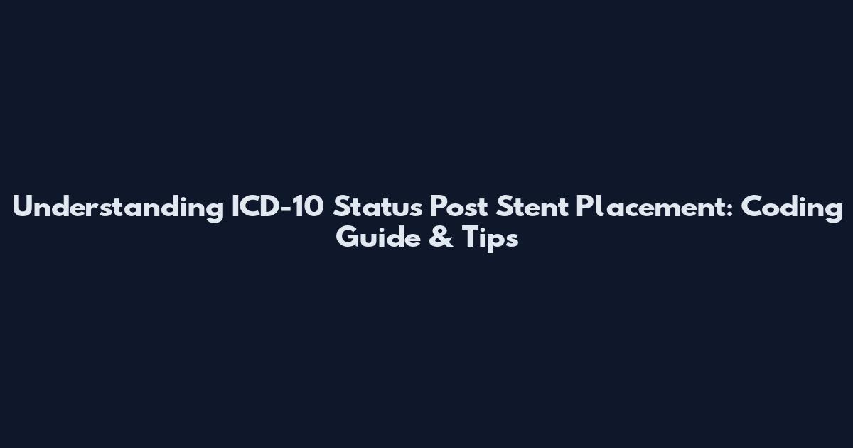 Understanding ICD-10 Status Post Stent Placement: Coding Guide & Tips