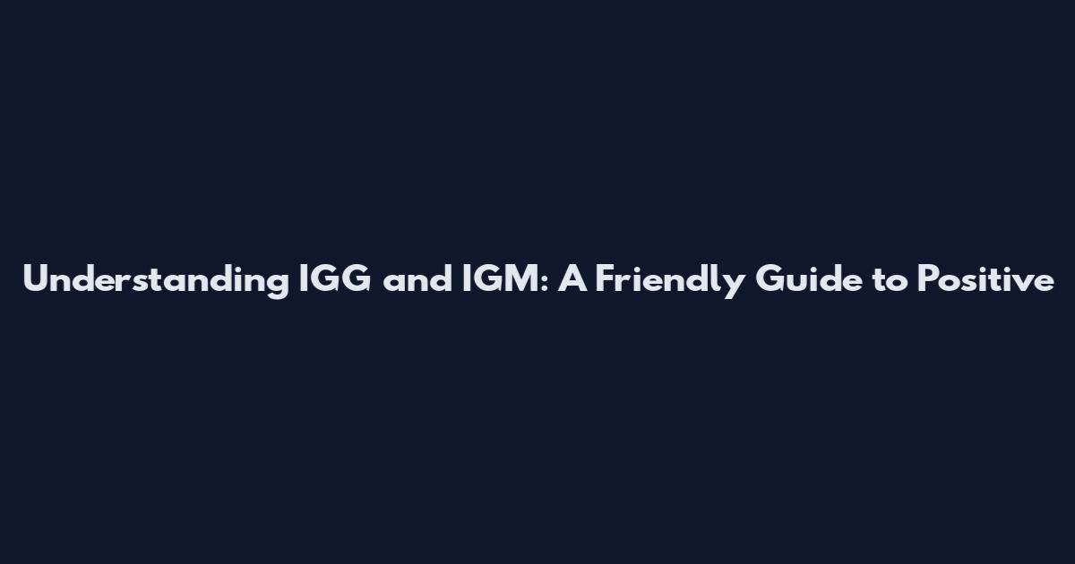Understanding IGG and IGM: A Friendly Guide to Positive