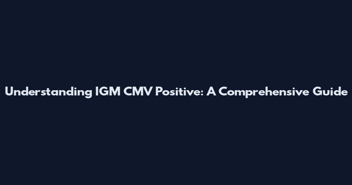 Understanding IGM CMV Positive: A Comprehensive Guide