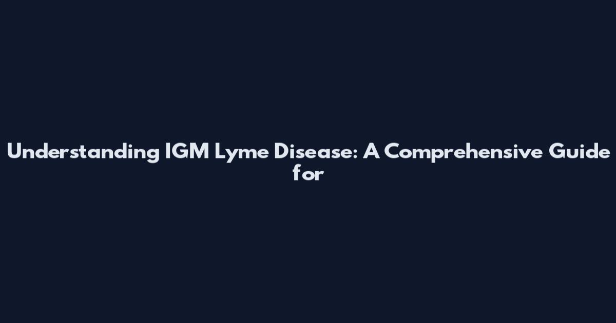 Understanding IGM Lyme Disease: A Comprehensive Guide for