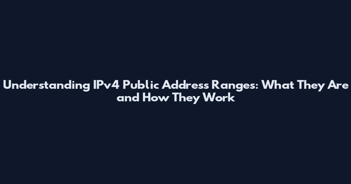 Understanding IPv4 Public Address Ranges: What They Are and How They Work
