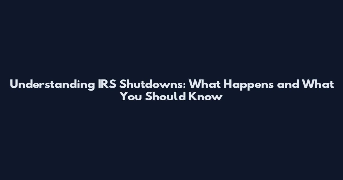 Understanding IRS Shutdowns: What Happens and What You Should Know