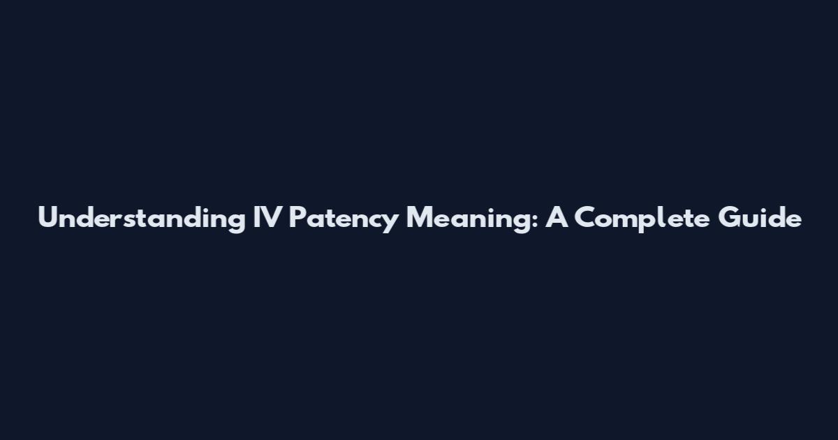 Understanding IV Patency Meaning: A Complete Guide