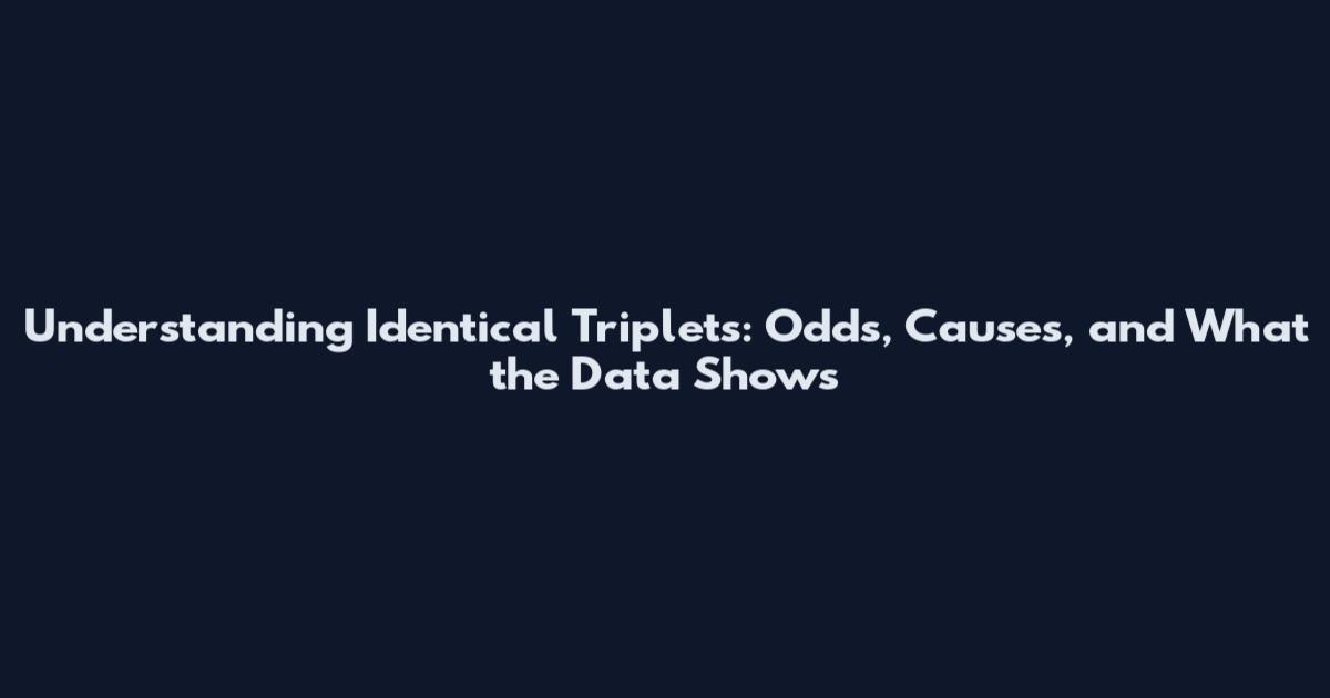 Understanding Identical Triplets: Odds, Causes, and What the Data Shows