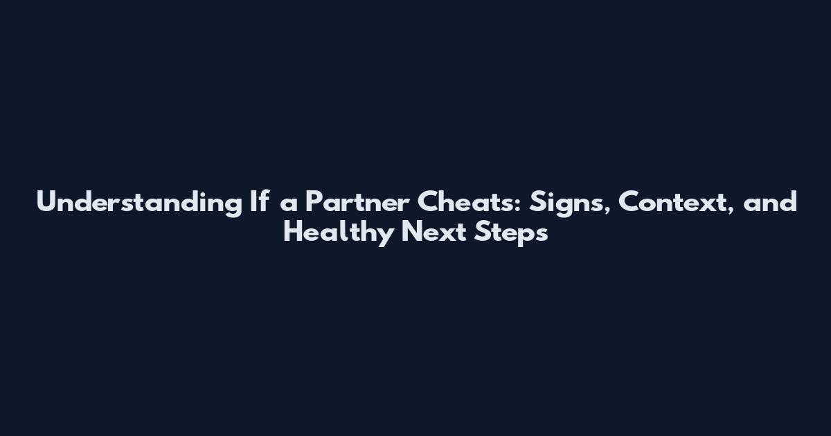 Understanding If a Partner Cheats: Signs, Context, and Healthy Next Steps