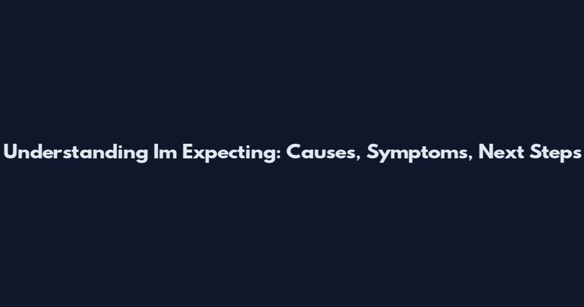 Understanding Im Expecting: Causes, Symptoms, Next Steps