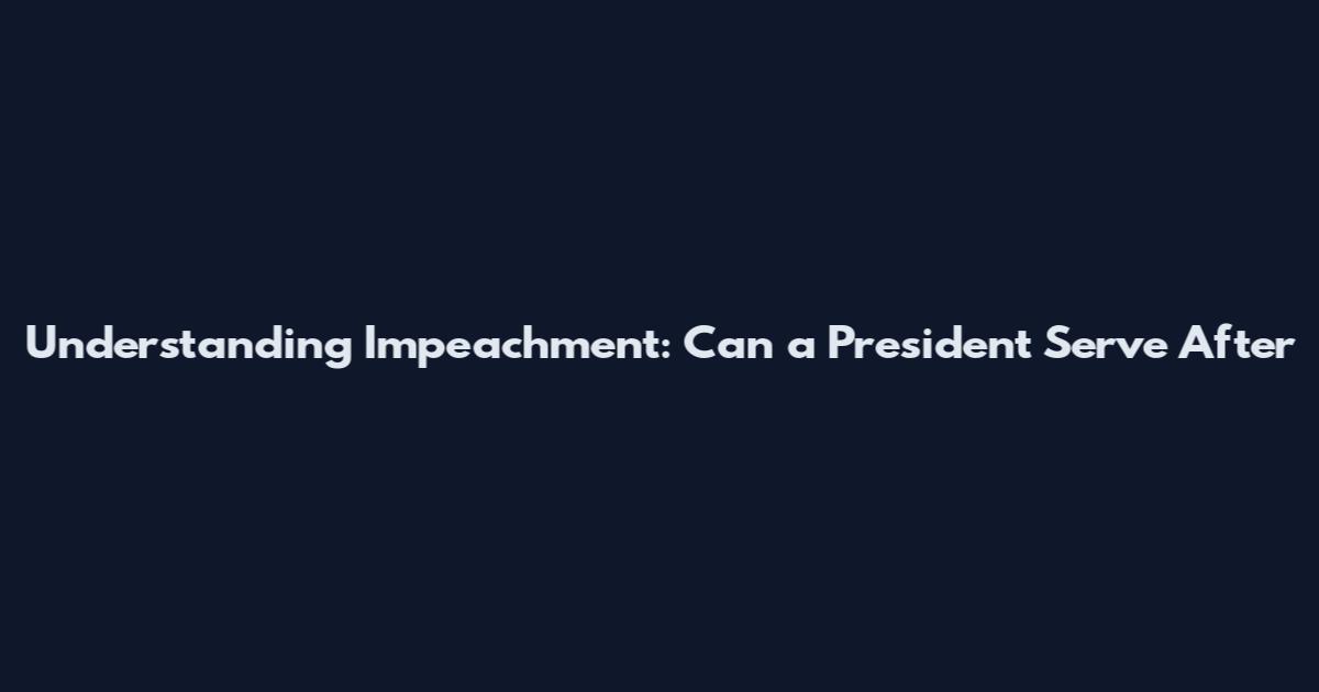 Understanding Impeachment: Can a President Serve After