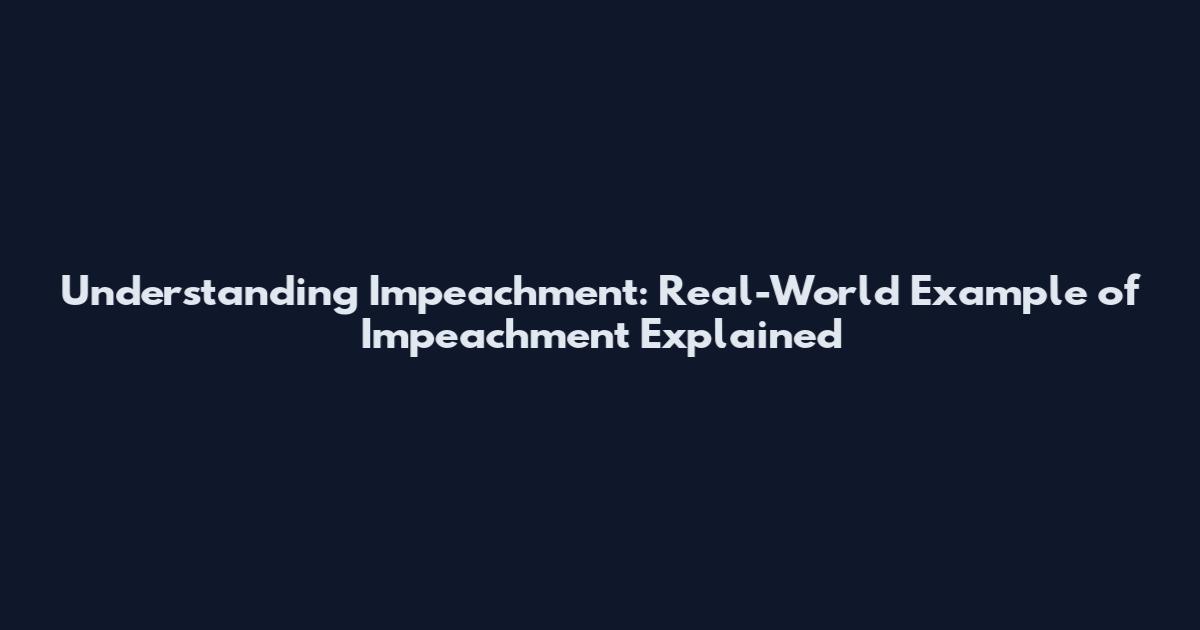 Understanding Impeachment: Real-World Example of Impeachment Explained