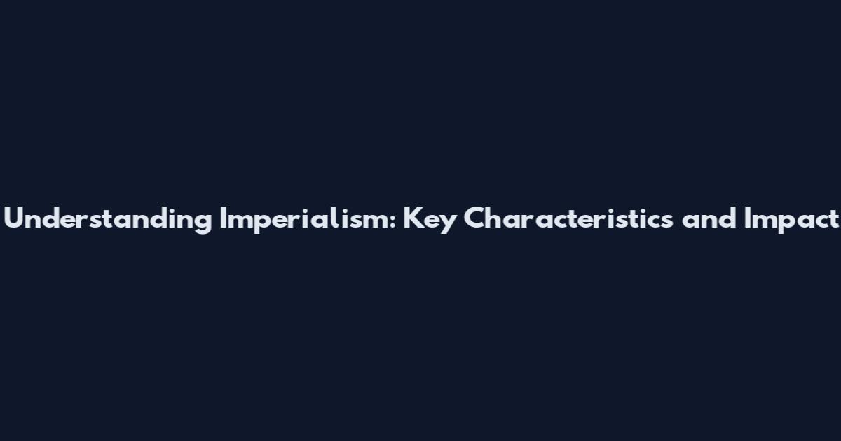 Understanding Imperialism: Key Characteristics and Impact