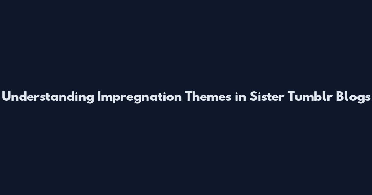 Understanding Impregnation Themes in Sister Tumblr Blogs