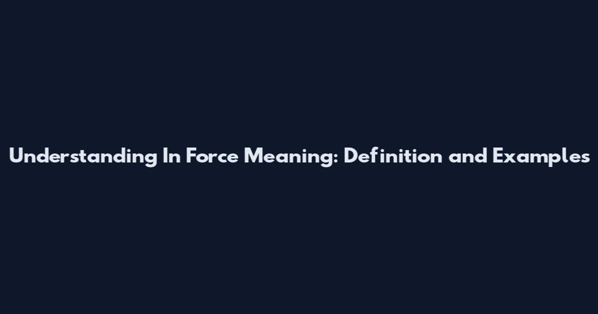Understanding In Force Meaning: Definition and Examples