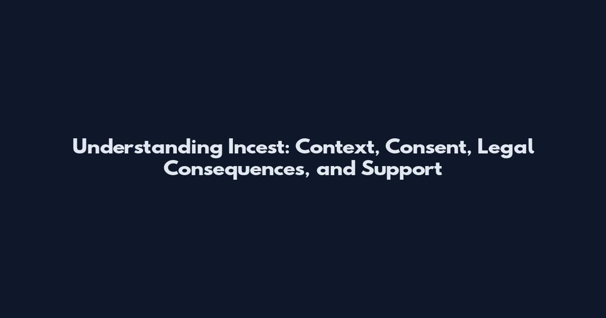 Understanding Incest: Context, Consent, Legal Consequences, and Support