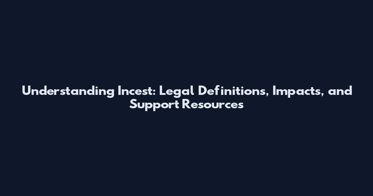 Understanding Incest: Legal Definitions, Impacts, and Support Resources