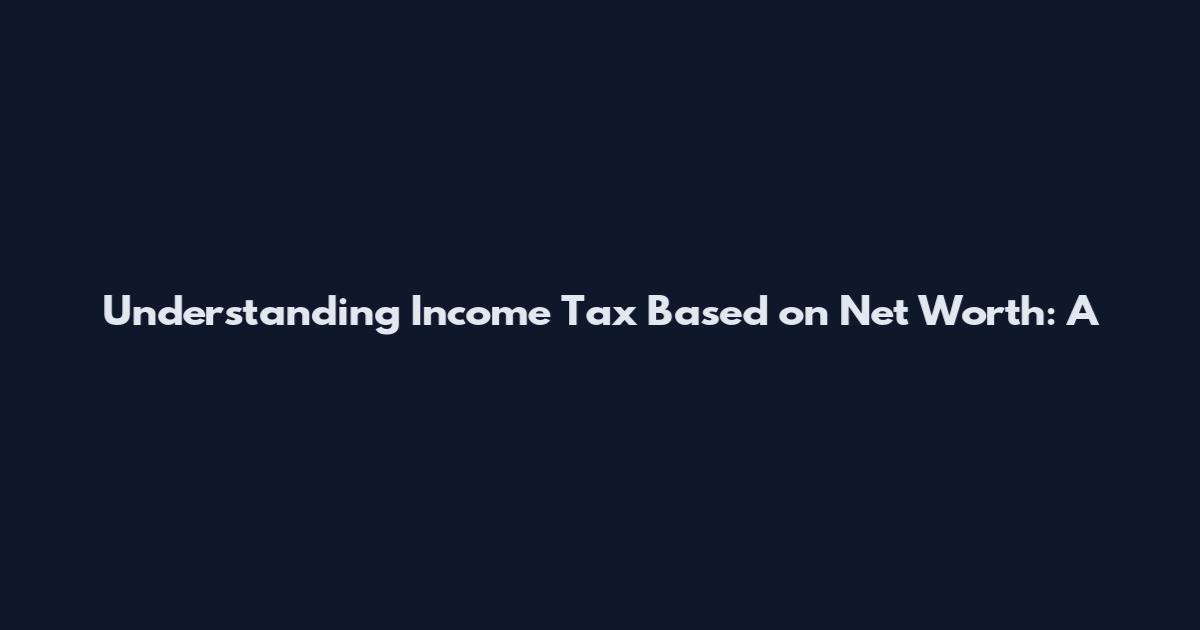 Understanding Income Tax Based on Net Worth: A