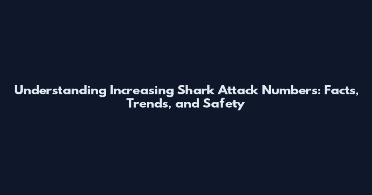 Understanding Increasing Shark Attack Numbers: Facts, Trends, and Safety
