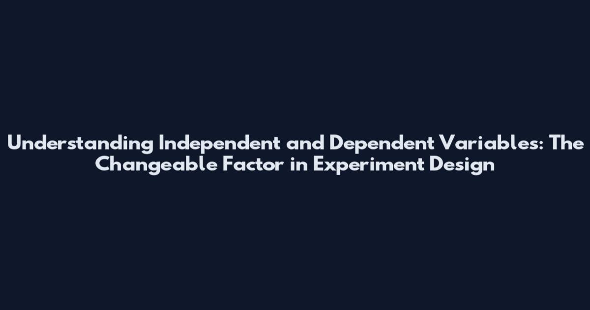 Understanding Independent and Dependent Variables: The Changeable Factor in Experiment Design