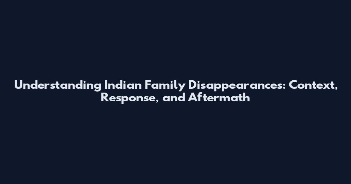Understanding Indian Family Disappearances: Context, Response, and Aftermath